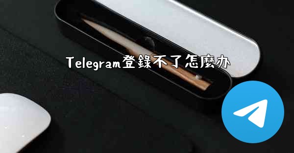 Telegram登錄不了怎麼办