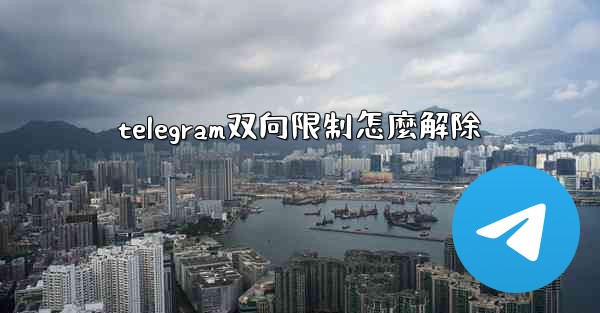 telegram双向限制怎麼解除
