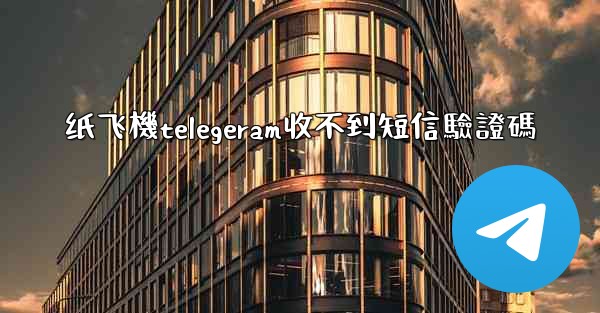 纸飞機telegeram收不到短信驗證碼