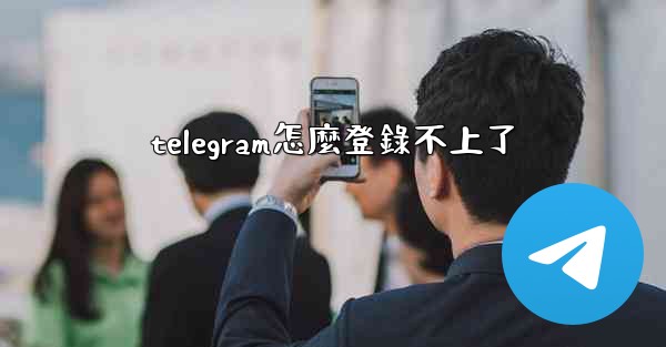 telegram怎麼登錄不上了