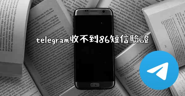 telegram收不到86短信驗證