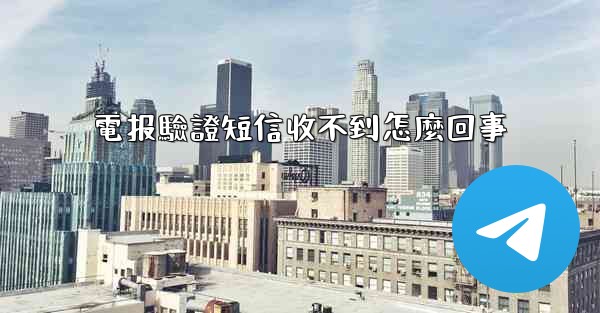 電报驗證短信收不到怎麼回事