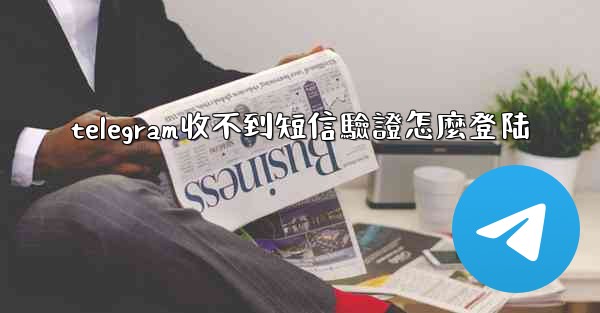 telegram收不到短信驗證怎麼登陆