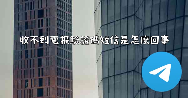 收不到電报驗證碼短信是怎麼回事