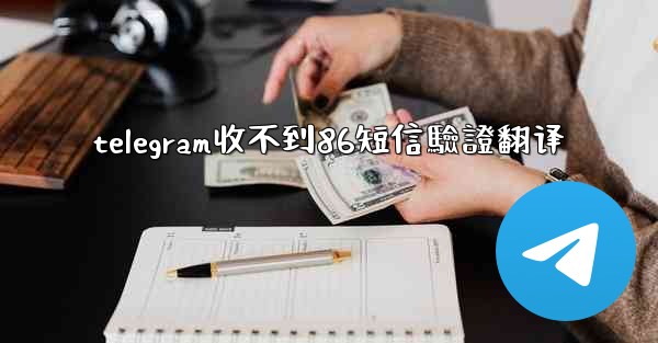 telegram收不到86短信驗證翻译