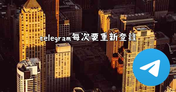 telegram每次要重新登錄