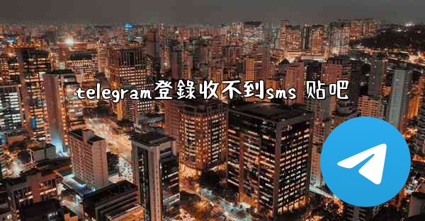 telegram登錄收不到sms 贴吧