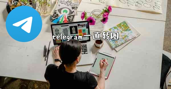 telegram一直转圈