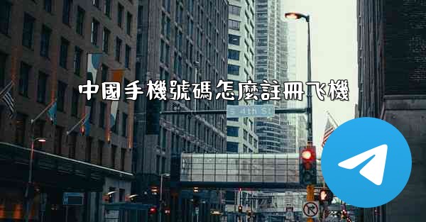中國手機號碼怎麼註冊飞機