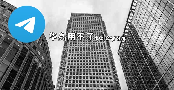 华為用不了telegram