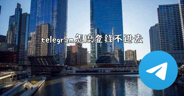telegram怎麼登錄不进去