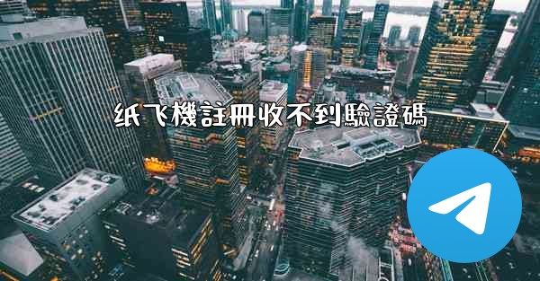 纸飞機註冊收不到驗證碼