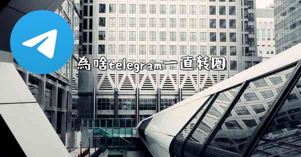 為啥telegram一直转圈