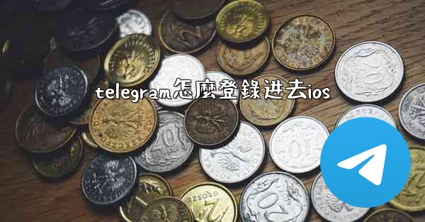 telegram怎麼登錄进去ios