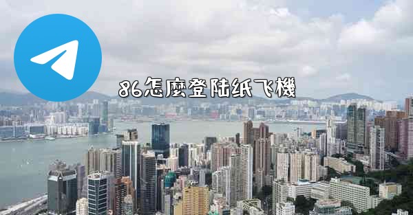 86怎麼登陆纸飞機