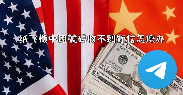 纸飞機中國號碼收不到短信怎麼办