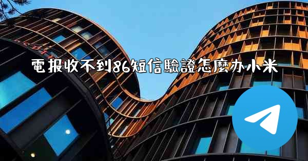 電报收不到86短信驗證怎麼办小米