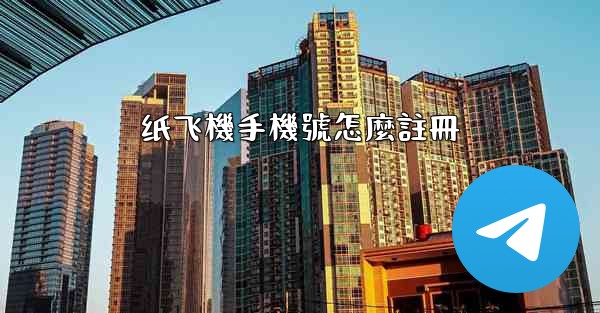 纸飞機手機號怎麼註冊