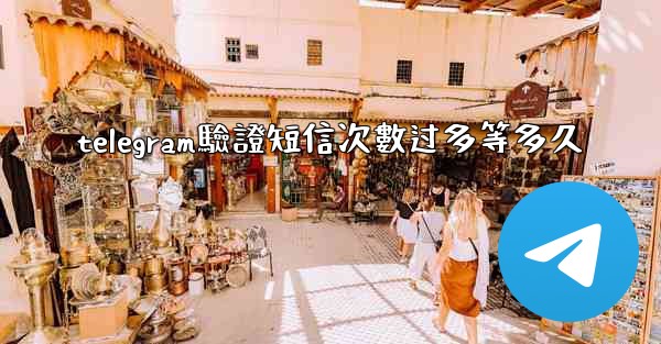 telegram驗證短信次數过多等多久