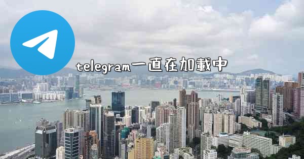 telegram一直在加載中