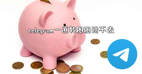 telegram一直转圈圈进不去