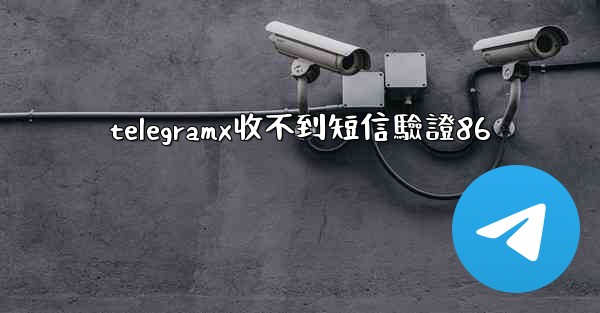 telegramx收不到短信驗證86