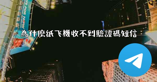 為什麼纸飞機收不到驗證碼短信