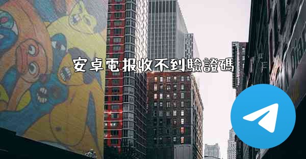 安卓電报收不到驗證碼