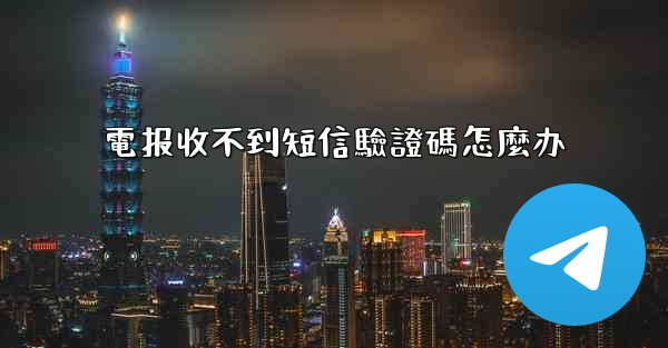 電报收不到短信驗證碼怎麼办
