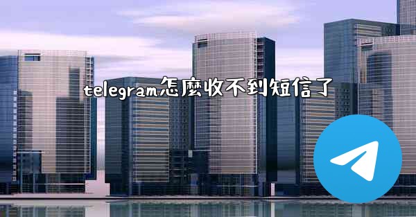 telegram怎麼收不到短信了