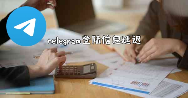 telegram登陆信息延迟