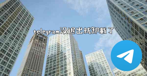 telegram没退出就卸載了