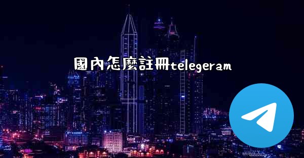 國內怎麼註冊telegeram