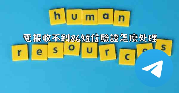 電报收不到86短信驗證怎麼处理