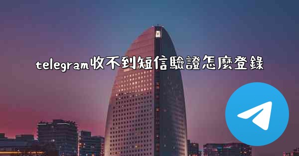 telegram收不到短信驗證怎麼登錄