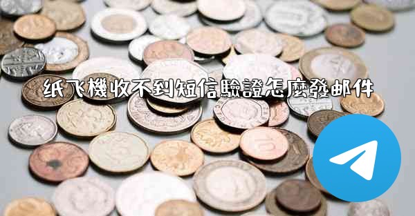 纸飞機收不到短信驗證怎麼發邮件