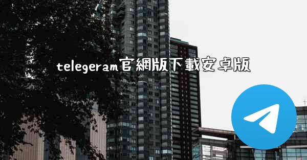 telegeram官網版下載安卓版