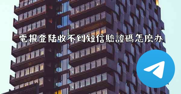 電报登陆收不到短信驗證碼怎麼办