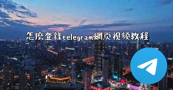 怎麼登錄telegram網页视频教程