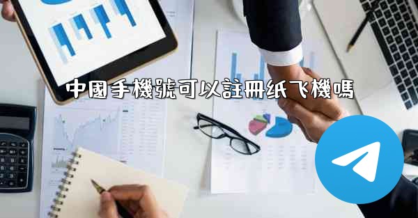 中國手機號可以註冊纸飞機嗎