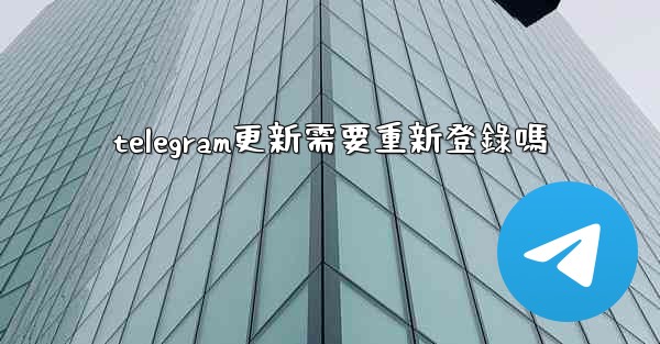 telegram更新需要重新登錄嗎