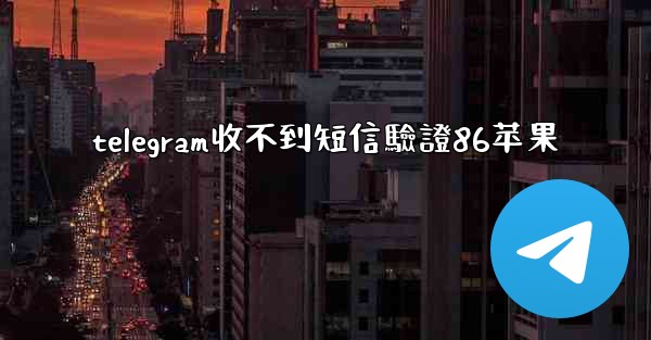 telegram收不到短信驗證86苹果