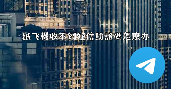 纸飞機收不到短信驗證碼怎麼办