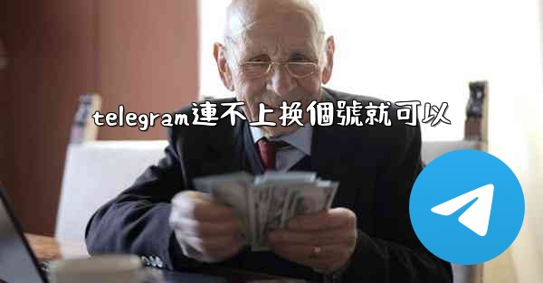 telegram連不上换個號就可以
