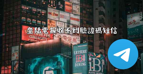 登陆電报收不到驗證碼短信