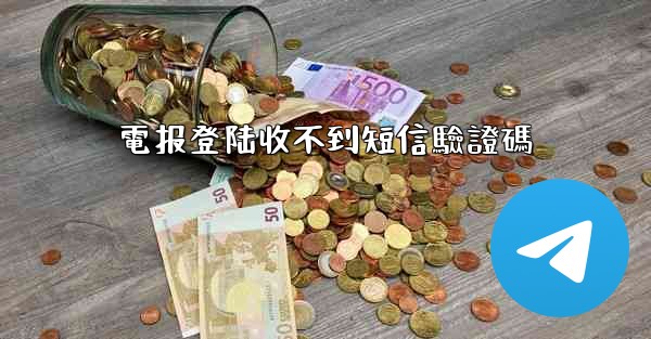 電报登陆收不到短信驗證碼