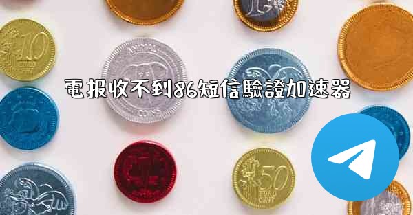 電报收不到86短信驗證加速器