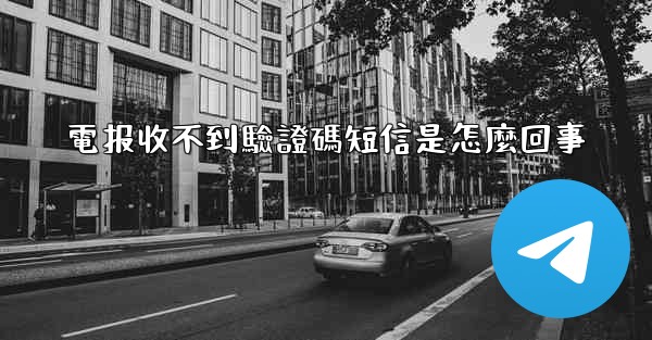 電报收不到驗證碼短信是怎麼回事