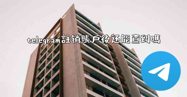 telegram註销賬戶後还能查到嗎