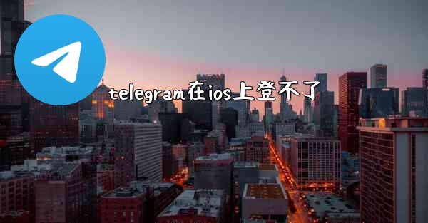 telegram在ios上登不了